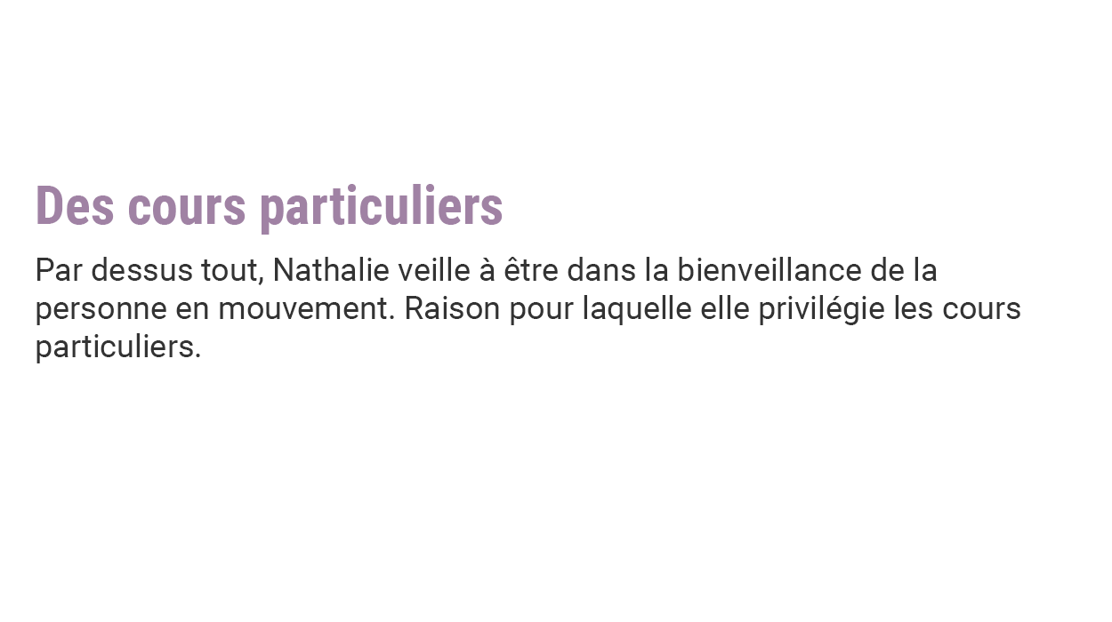 Des cours particuliers Par dessus tout, Nathalie veille à être dans la bienveillance de la personne en mouvement. Raison pour laquelle elle privilégie les cours particuliers.